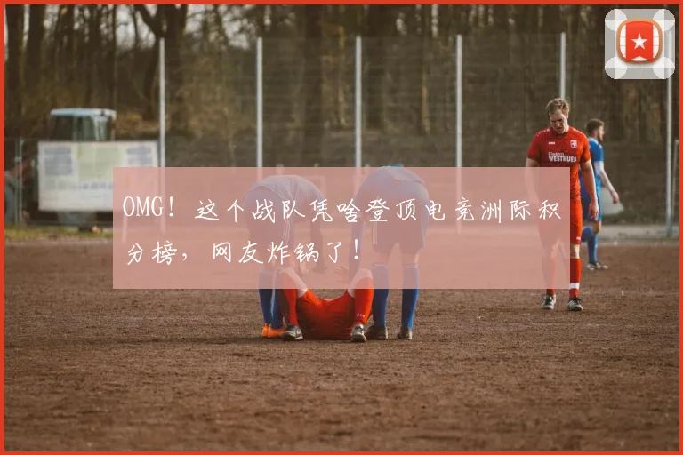 OMG!这个战队凭啥登顶电竞洲际积分榜,网友炸锅了!